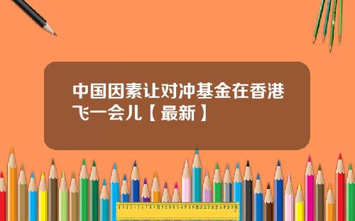 中国因素让对冲基金在香港飞一会儿【最新】