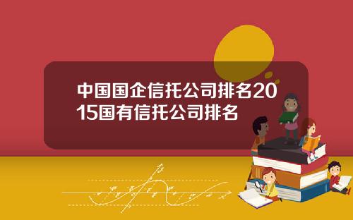 中国国企信托公司排名2015国有信托公司排名