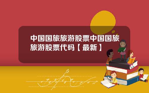 中国国旅旅游股票中国国旅旅游股票代码【最新】