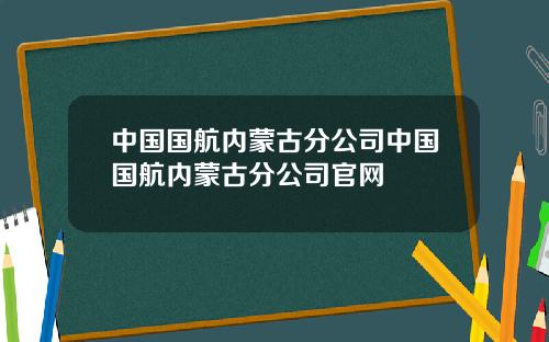 中国国航内蒙古分公司中国国航内蒙古分公司官网