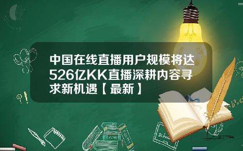 中国在线直播用户规模将达526亿KK直播深耕内容寻求新机遇【最新】
