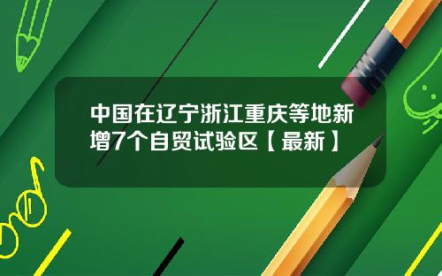 中国在辽宁浙江重庆等地新增7个自贸试验区【最新】