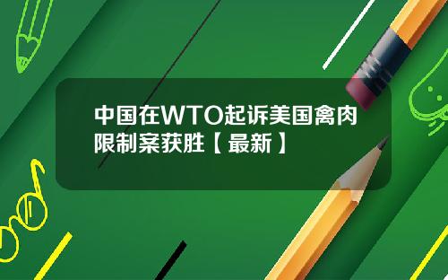中国在WTO起诉美国禽肉限制案获胜【最新】