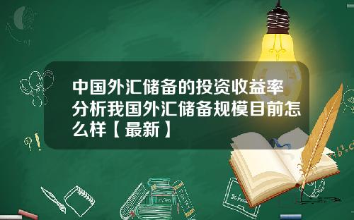 中国外汇储备的投资收益率分析我国外汇储备规模目前怎么样【最新】