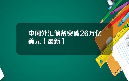 中国外汇储备突破26万亿美元【最新】