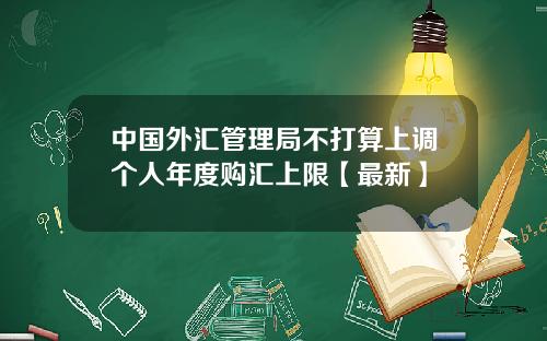 中国外汇管理局不打算上调个人年度购汇上限【最新】