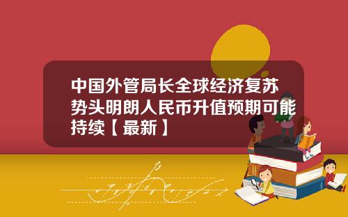 中国外管局长全球经济复苏势头明朗人民币升值预期可能持续【最新】