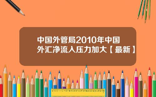 中国外管局2010年中国外汇净流入压力加大【最新】