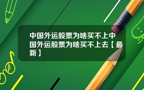 中国外运股票为啥买不上中国外运股票为啥买不上去【最新】