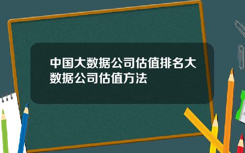 中国大数据公司估值排名大数据公司估值方法