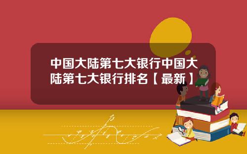 中国大陆第七大银行中国大陆第七大银行排名【最新】