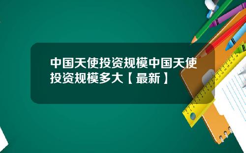 中国天使投资规模中国天使投资规模多大【最新】