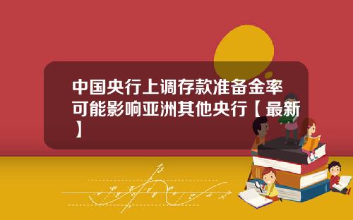 中国央行上调存款准备金率可能影响亚洲其他央行【最新】