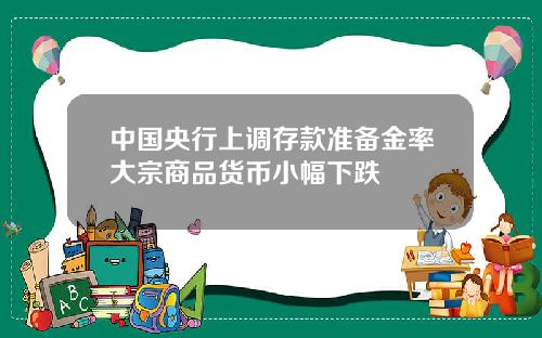中国央行上调存款准备金率大宗商品货币小幅下跌