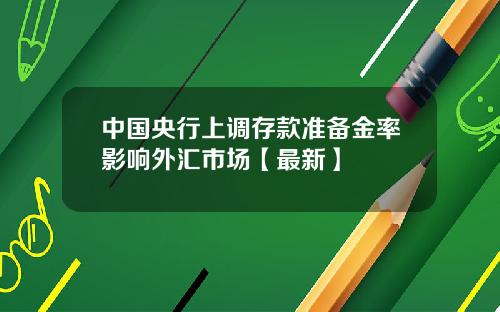 中国央行上调存款准备金率影响外汇市场【最新】