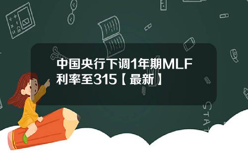 中国央行下调1年期MLF利率至315【最新】