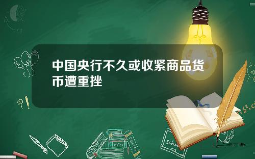 中国央行不久或收紧商品货币遭重挫