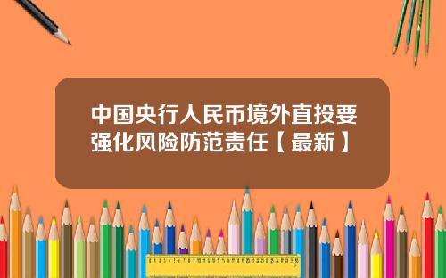 中国央行人民币境外直投要强化风险防范责任【最新】
