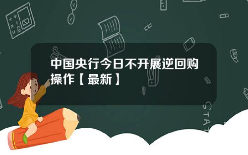 中国央行今日不开展逆回购操作【最新】