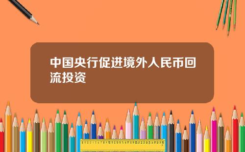 中国央行促进境外人民币回流投资