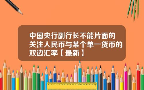 中国央行副行长不能片面的关注人民币与某个单一货币的双边汇率【最新】