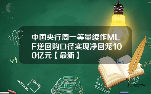 中国央行周一等量续作MLF逆回购口径实现净回笼100亿元【最新】