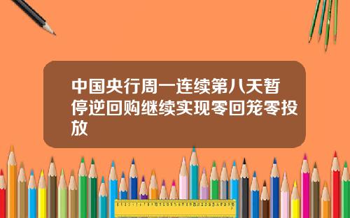 中国央行周一连续第八天暂停逆回购继续实现零回笼零投放