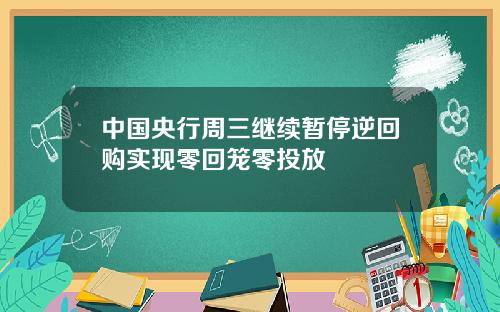 中国央行周三继续暂停逆回购实现零回笼零投放