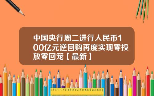 中国央行周二进行人民币100亿元逆回购再度实现零投放零回笼【最新】