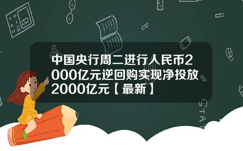 中国央行周二进行人民币2000亿元逆回购实现净投放2000亿元【最新】