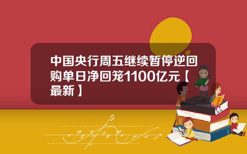 中国央行周五继续暂停逆回购单日净回笼1100亿元【最新】