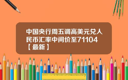 中国央行周五调高美元兑人民币汇率中间价至71104【最新】