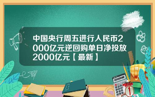 中国央行周五进行人民币2000亿元逆回购单日净投放2000亿元【最新】