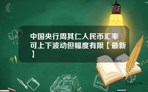 中国央行周其仁人民币汇率可上下波动但幅度有限【最新】