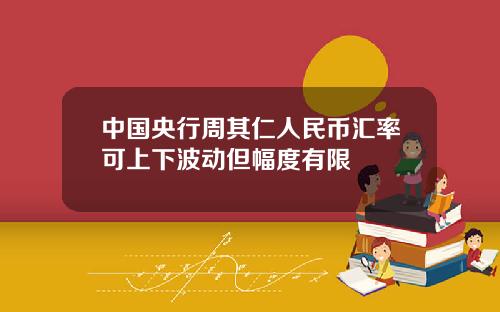 中国央行周其仁人民币汇率可上下波动但幅度有限