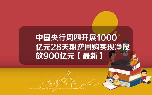 中国央行周四开展1000亿元28天期逆回购实现净投放900亿元【最新】