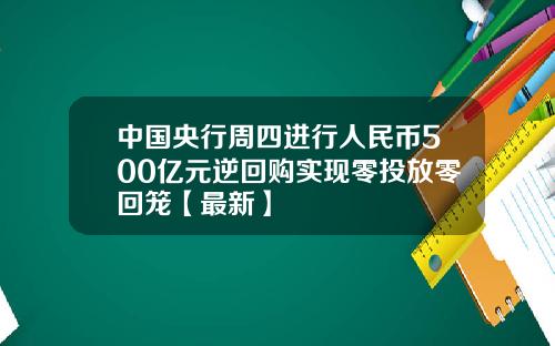 中国央行周四进行人民币500亿元逆回购实现零投放零回笼【最新】
