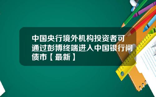 中国央行境外机构投资者可通过彭博终端进入中国银行间债市【最新】