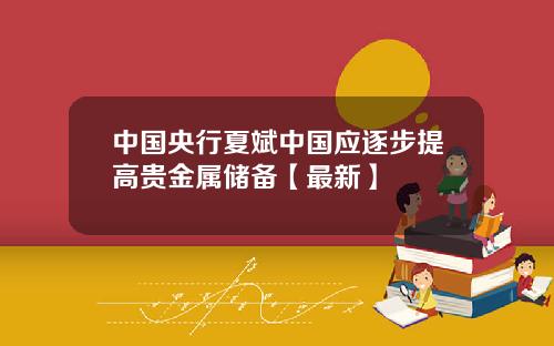 中国央行夏斌中国应逐步提高贵金属储备【最新】