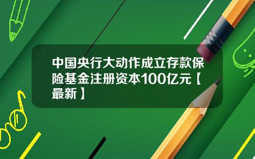 中国央行大动作成立存款保险基金注册资本100亿元【最新】