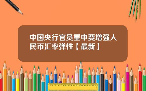 中国央行官员重申要增强人民币汇率弹性【最新】