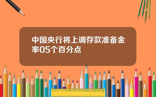 中国央行将上调存款准备金率05个百分点