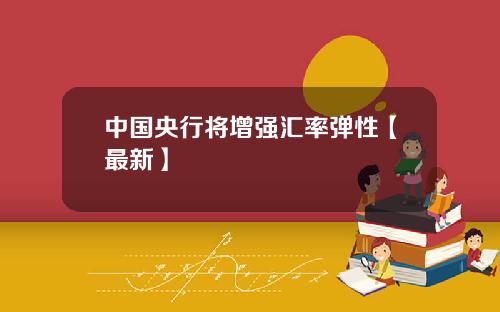 中国央行将增强汇率弹性【最新】