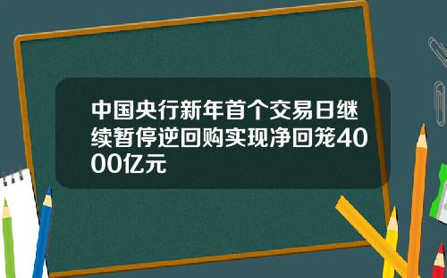 中国央行新年首个交易日继续暂停逆回购实现净回笼4000亿元