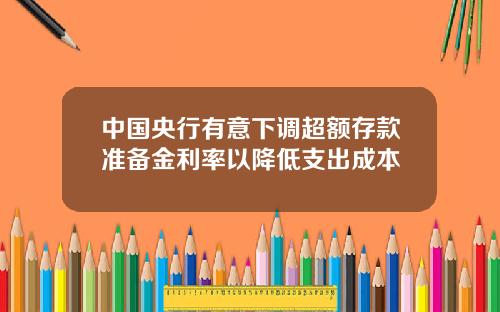 中国央行有意下调超额存款准备金利率以降低支出成本