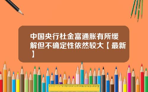 中国央行杜金富通胀有所缓解但不确定性依然较大【最新】