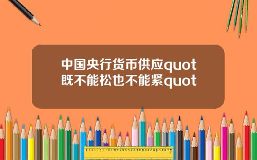 中国央行货币供应quot既不能松也不能紧quot