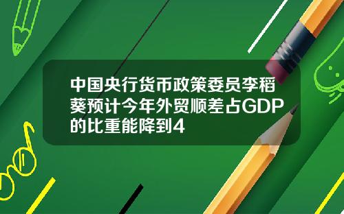 中国央行货币政策委员李稻葵预计今年外贸顺差占GDP的比重能降到4