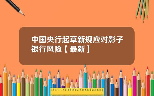 中国央行起草新规应对影子银行风险【最新】