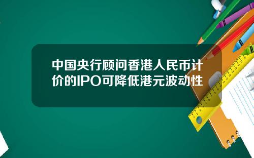 中国央行顾问香港人民币计价的IPO可降低港元波动性